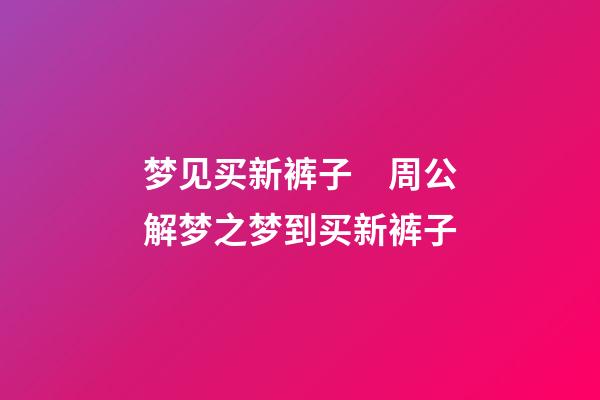 梦见买新裤子　周公解梦之梦到买新裤子